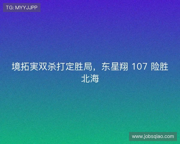境拓実双杀打定胜局,东星翔 107 险胜北海 境拓実双杀打定胜局,东星翔 107 险胜北海